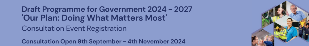 Logo: Draft Programme for Government 2024 -2027.  ‘Our Plan: Doing what matters most’.  Consultation Event Registration.  Consultation Open 9th September – 4th November 2024.